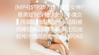 [MP4]STP29736 ?萝莉女神? 最美窈窕身材少女91小魔女▌鸡蛋饼▌情趣白丝小姐姐被肉棒狂肏 淫语不断 女上位坐桩榨汁顶宫内射爽翻 VIP0600