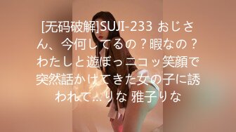 [无码破解]SUJI-233 おじさん、今何してるの？暇なの？わたしと遊ぼっニコッ笑顔で突然話かけてきた女の子に誘われて…りな 雅子りな