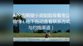 APP约隔壁小吴姐姐背着老公偷情（往下拖动查看联系方式与约炮渠道）