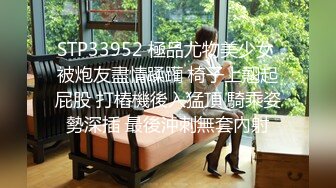 STP33952 極品尤物美少女 被炮友盡情蹂躏 椅子上翹起屁股 打樁機後入猛頂 騎乘姿勢深插 最後沖刺無套內射