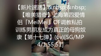 【新片速遞】&nbsp;&nbsp;✨【唯美猎奇】上海第四爱情侣「MeiMei」OF调教私拍 训练男朋友成为真正的母狗奴隶【第十七弹】(6v)[5G/MP4/1:55:51]