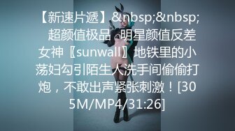 【新速片遞】&nbsp;&nbsp;✨超颜值极品✨明星颜值反差女神〖sunwall〗地铁里的小荡妇勾引陌生人洗手间偷偷打炮，不敢出声紧张刺激！[305M/MP4/31:26]