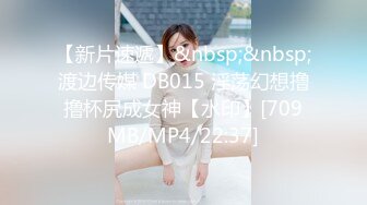 【新片速遞】&nbsp;&nbsp;渡边传媒 DB015 淫荡幻想撸撸杯尻成女神【水印】[709MB/MP4/22:37]