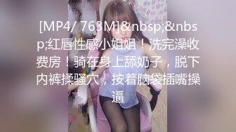 [MP4/ 763M]&nbsp;&nbsp;红唇性感小姐姐！洗完澡收费房！骑在身上舔奶子，脱下内裤揉骚穴，按着脑袋插嘴操逼