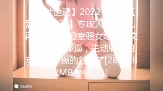 【新片速遞】2022-2-20 【爱情丶故事】专攻人妻良家，再来一炮，浴室骚女埋头口交，69姿势舔逼，主动骑乘扭动小腰，操的舒服了[289MB/MP4/43:31]