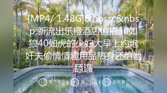 [MP4/ 1.48G]&nbsp;&nbsp;新流出乐橙酒店偷拍30如狼40如虎的少妇大早上约炮奸夫偷情情趣用品热身还给她舔逼