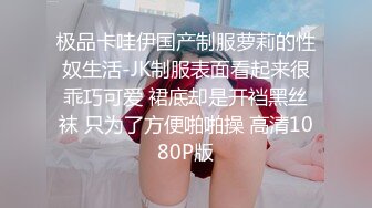 极品卡哇伊国产制服萝莉的性奴生活-JK制服表面看起来很乖巧可爱 裙底却是开裆黑丝袜 只为了方便啪啪操 高清1080P版