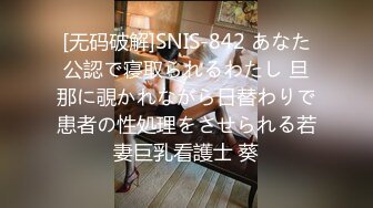 [无码破解]SNIS-842 あなた公認で寝取られるわたし 旦那に覗かれながら日替わりで患者の性処理をさせられる若妻巨乳看護士 葵