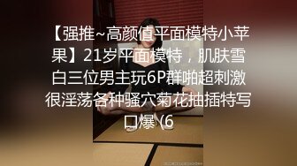 【强推~高颜值平面模特小苹果】21岁平面模特，肌肤雪白三位男主玩6P群啪超刺激很淫荡各种骚穴菊花抽插特写口爆 (6