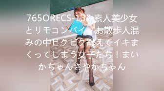 765ORECS-132 素人美少女とリモコンバイブお散歩人混みの中ビクビク震えてイキまくってしまう女子たち！まいかちゃんさやかちゃん