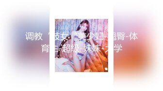 调教“妓女“美少妇-翘臀-体育生-超级-妹妹-大学