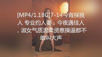 [MP4/1.18G]7-14今宵探良人 专业约人妻，今夜遇佳人，淑女气质温柔贤惠操逼都不敢叫大声