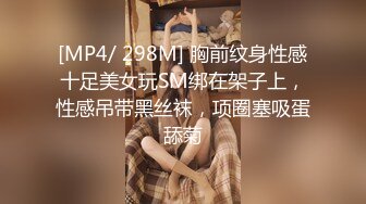 [MP4/ 298M] 胸前纹身性感十足美女玩SM绑在架子上，性感吊带黑丝袜，项圈塞吸蛋舔菊