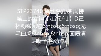 STP23740 黑丝爆乳装 周榜第二的女神【江浙沪1】D罩杯粉嫩尤物&nbsp;&nbsp;无毛白虎&nbsp;&nbsp;画质清晰 香艳劲爆