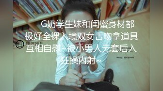 ❤️G奶学生妹和闺蜜身材都极好全裸入境双女舌吻拿道具互相自慰~被小男人无套后入狂操内射~