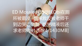 ED Mosaic 纯情学妹Obi在厕所被霸凌⭐想求救反被老师干到边哭边高潮⭐吃光精液后还求老师内射 [MP4/1430MB]