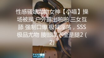 性感骚婊尤物女神【小喵】操场被操 户外露出啪啪 三女互舔 强制口爆 极其淫荡，SSS极品尤物 腰部以下全是腿2 (2)