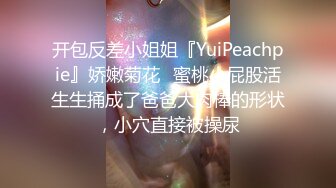 开包反差小姐姐『YuiPeachpie』娇嫩菊花✿蜜桃小屁股活生生捅成了爸爸大肉棒的形状，小穴直接被操尿