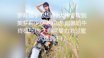 【极品萝莉❤️女神】鸡蛋饼✨ 嫩模兼职线下卖逼 女上位顶撞G点 柔韧腰肢爆小穴 窈窕极品美腿 口爆女神[MP4/407MB]