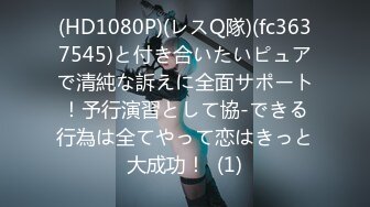 (HD1080P)(レスQ隊)(fc3637545)と付き合いたいピュアで清純な訴えに全面サポート！予行演習として協-できる行為は全てやって恋はきっと大成功！  (1)