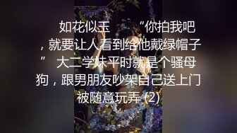 ❤️如花似玉❤️ “你拍我吧，就要让人看到给他戴绿帽子” 大二学妹平时就是个骚母狗，跟男朋友吵架自己送上门被随意玩弄 (2)