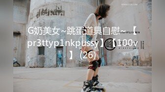 G奶美女~跳蛋道具自慰~ 【pr3ttyp1nkpussy】【100v】 (26)