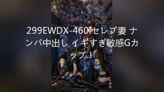 299EWDX-460 セレブ妻 ナンパ中出し イキすぎ敏感Gカップ！