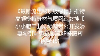 《最新流出秘顶级绿帽》推特高颜模特身材气质网红女神【小小肥羊】，绿帽老公开发娇妻勾引前男友卖淫3P蜂腰蜜桃臀 (5)