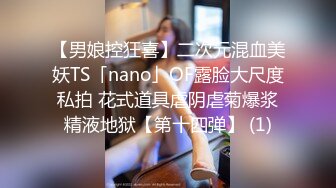 【男娘控狂喜】二次元混血美妖TS「nano」OF露脸大尺度私拍 花式道具虐阴虐菊爆浆精液地狱【第十四弹】 (1)