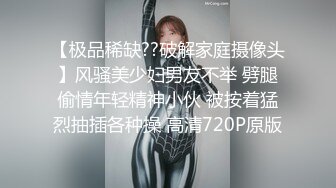 【极品稀缺??破解家庭摄像头】风骚美少妇男友不举 劈腿偷情年轻精神小伙 被按着猛烈抽插各种操 高清720P原版