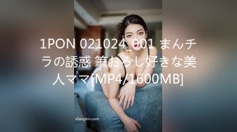 1PON 021024_001 まんチラの誘惑 筆おろし好きな美人ママ[MP4/1600MB]