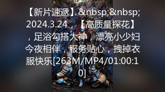 【新片速遞】&nbsp;&nbsp;2024.3.24，【高质量探花】，足浴勾搭大神，漂亮小少妇今夜相伴，服务贴心，拽掉衣服快乐[263M/MP4/01:00:10]