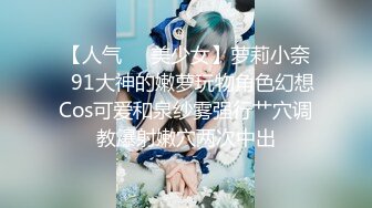 【人气❤️美少女】萝莉小奈✿91大神的嫩萝玩物角色幻想Cos可爱和泉纱雾强行艹穴调教爆射嫩穴两次中出