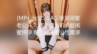 [MP4]台灣SWAG 垂涎闺蜜老公许久 终于逮到机会趁闺蜜怀孕 帮忙解决老公性需求