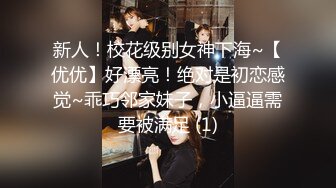 新人！校花级别女神下海~【优优】好漂亮！绝对是初恋感觉~乖巧邻家妹子，小逼逼需要被满足 (1)