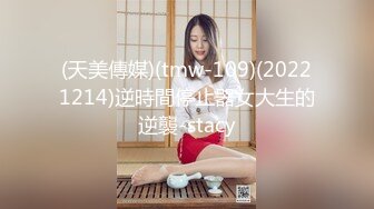 (天美傳媒)(tmw-109)(20221214)逆時間停止器女大生的逆襲-stacy