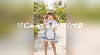 95后丰满女友水嫩骚穴抽插