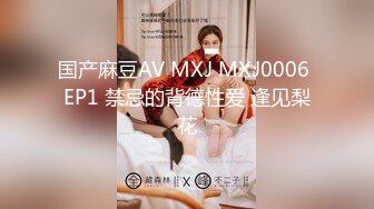 国产麻豆AV MXJ MXJ0006 EP1 禁忌的背德性爱 逢见梨花