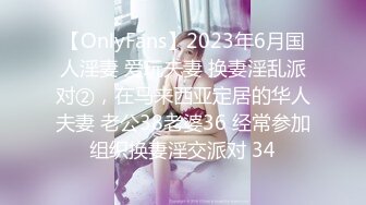 【OnlyFans】2023年6月国人淫妻 爱玩夫妻 换妻淫乱派对②，在马来西亚定居的华人夫妻 老公38老婆36 经常参加组织换妻淫交派对 34