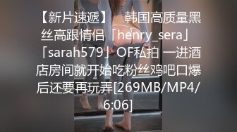 【新片速遞】 ✨韩国高质量黑丝高跟情侣「henry_sera」「sarah579」OF私拍 一进酒店房间就开始吃粉丝鸡吧口爆后还要再玩弄[269MB/MP4/6:06]