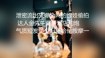 泄密流出火爆全网的嫖妓偷拍达人金先生最新酒店约炮❤️气质短发美少妇还给他按摩一下