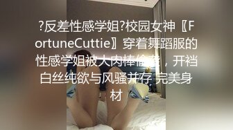 ?反差性感学姐?校园女神〖FortuneCuttie〗穿着舞蹈服的性感学姐被大肉棒偷袭，开裆白丝纯欲与风骚并存 完美身材