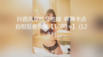 抖音风露脸反差婊  裸舞卡点自慰反差合集【1000 v】 (1283)