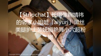 【Stripchat】长得像鞠婧祎的邻家小姐姐「aiyuri」黑丝美腿护士装妩媚艳舞小穴超粉嫩