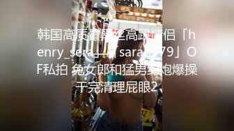 韩国高质量黑丝高跟情侣「henry_sera」「sarah579」OF私拍 兔女郎和猛男约炮爆操干完清理屁眼2