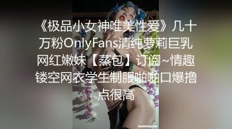 《极品小女神唯美性爱》几十万粉OnlyFans清纯萝莉巨乳网红嫩妹【蒸包】订阅~情趣镂空网衣学生制服啪啪口爆撸点很高