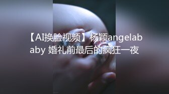 【AI换脸视频】杨颖angelababy 婚礼前最后的疯狂一夜