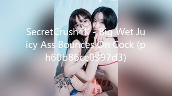 SecretCrush4K - Big Wet Juicy Ass Bounces On Cock (ph60b86ce0997d3)