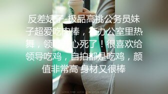 反差婊子-极品高挑公务员妹子超爱吃肉棒，在办公室里热舞，领导开心死了！很喜欢给领导吃鸡，自拍都是吃鸡，颜值非常高 身材又很棒