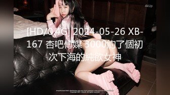 [HD/0.4G] 2024-05-26 XB-167 杏吧傳媒 3000約了個初次下海的純欲女神